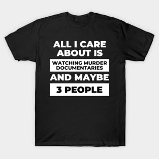 All I Care About Is Watching Murder Documentaries T-Shirt